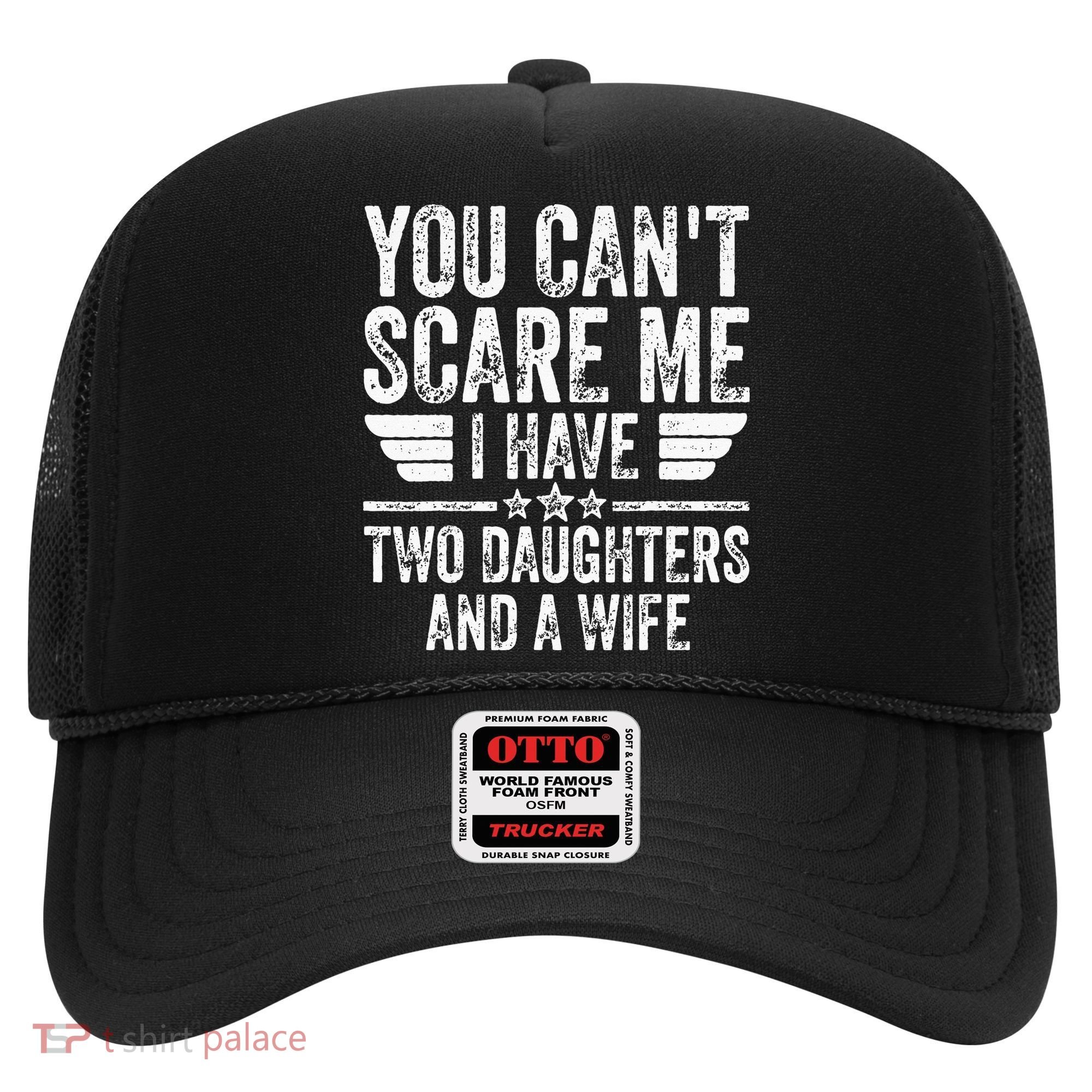 You Cant Scare Me I Have Two Daughters And A Wife Hat