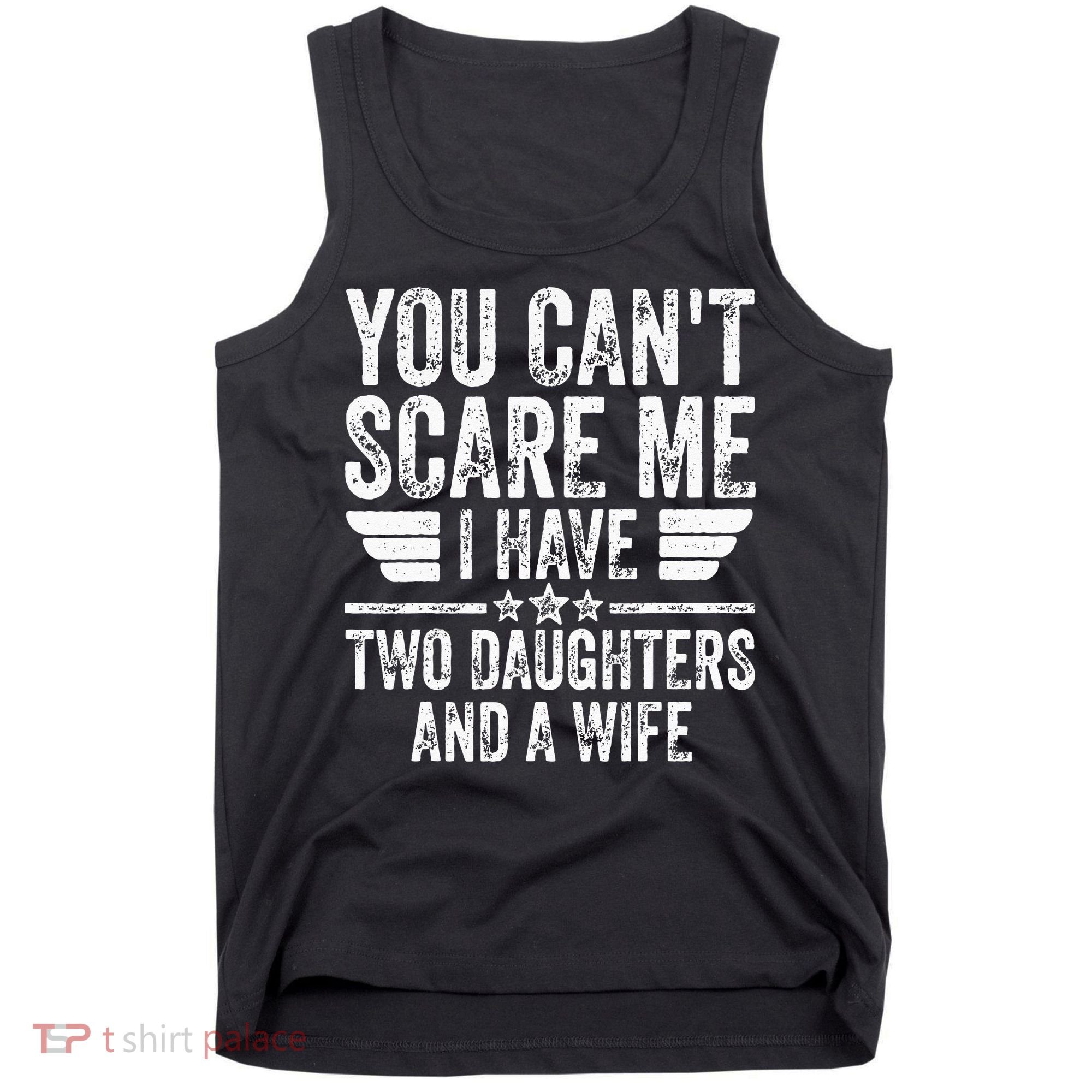 You Cant Scare Me I Have Two Daughters And A Wife Tank Top