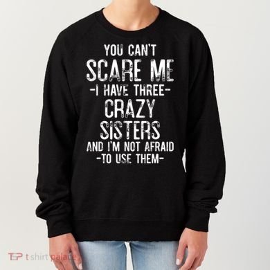 You Cant Scare Me I Have Three Crazy Sisters Im Not Afraid Women's Sweatshirt