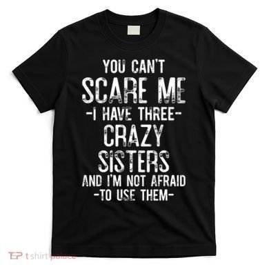 You Cant Scare Me I Have Three Crazy Sisters Im Not Afraid T-Shirt