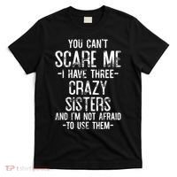 You Cant Scare Me I Have Three Crazy Sisters Im Not Afraid T-Shirt thumb 0