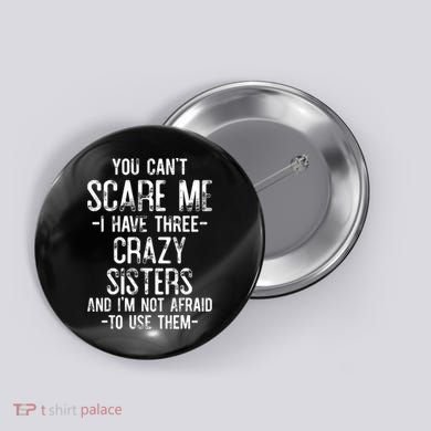 You Cant Scare Me I Have Three Crazy Sisters Im Not Afraid Button