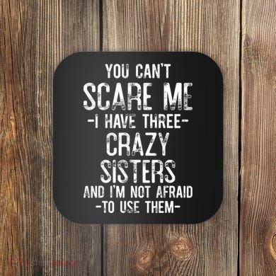 You Cant Scare Me I Have Three Crazy Sisters Im Not Afraid Coaster