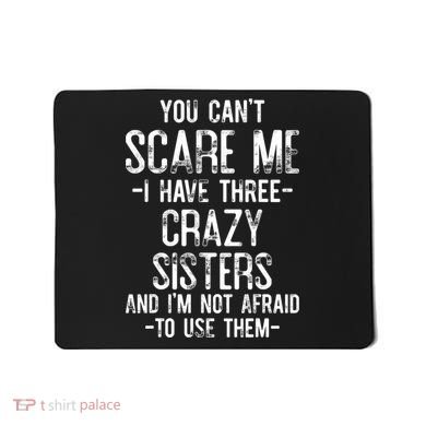 You Cant Scare Me I Have Three Crazy Sisters Im Not Afraid Mousepad