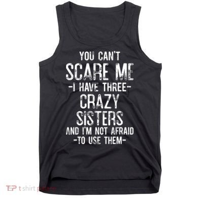 You Cant Scare Me I Have Three Crazy Sisters Im Not Afraid Tank Top