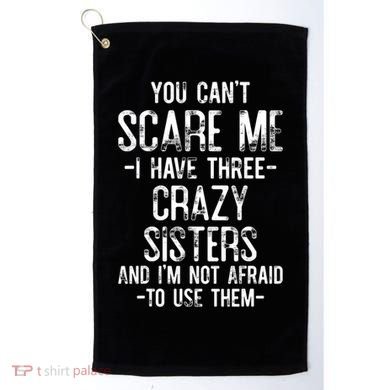 You Cant Scare Me I Have Three Crazy Sisters Im Not Afraid Golf Towel