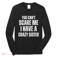 You Cant Scare Me I Have A Crazy Sister Long Sleeve Shirt thumb 0