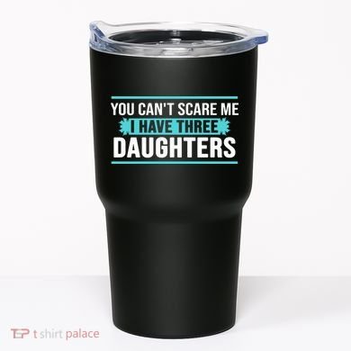 You Can't Scare Me I Have Three Daughters Tumbler