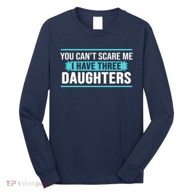 You Can't Scare Me I Have Three Daughters Long Sleeve Shirt