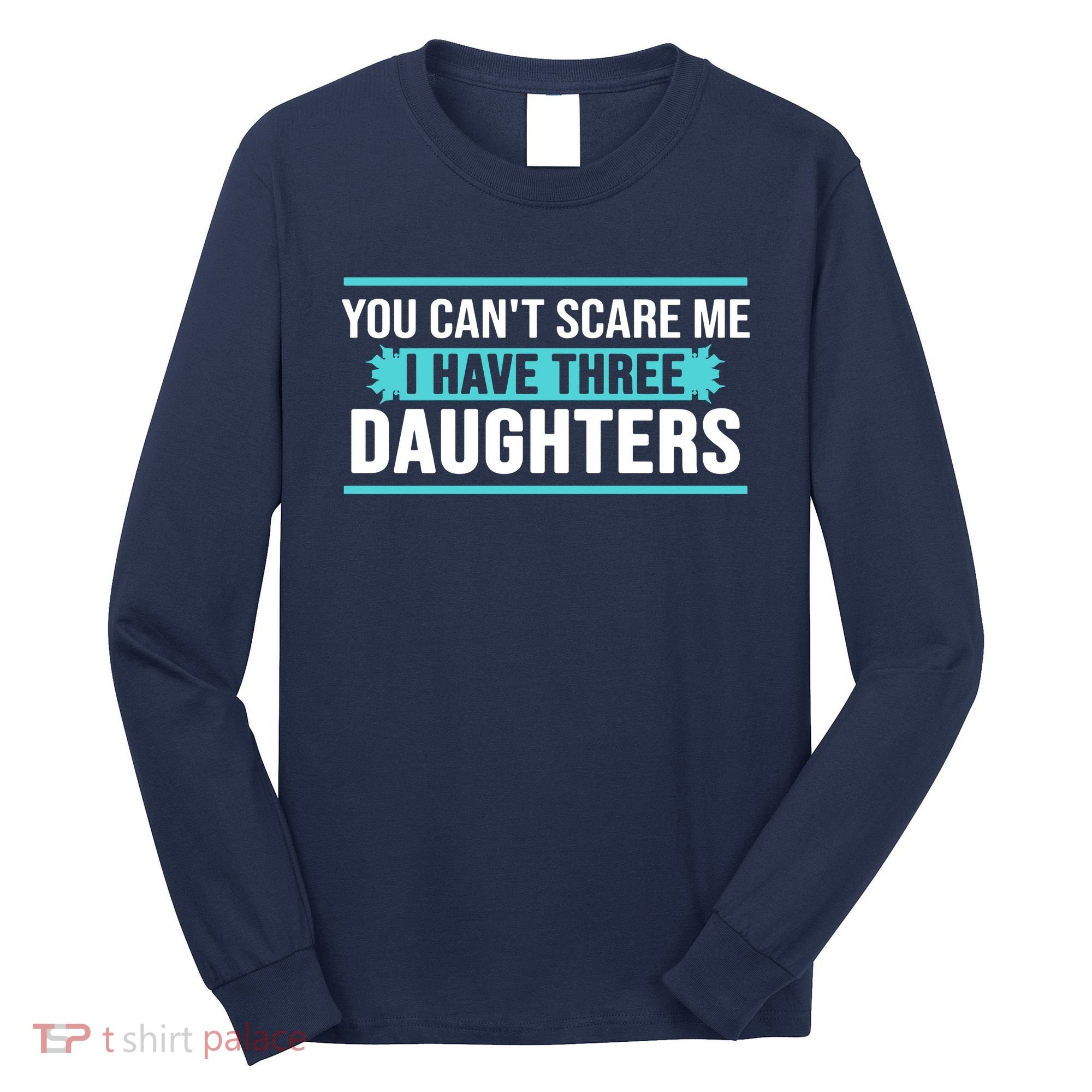 You Can't Scare Me I Have Three Daughters Long Sleeve Shirt