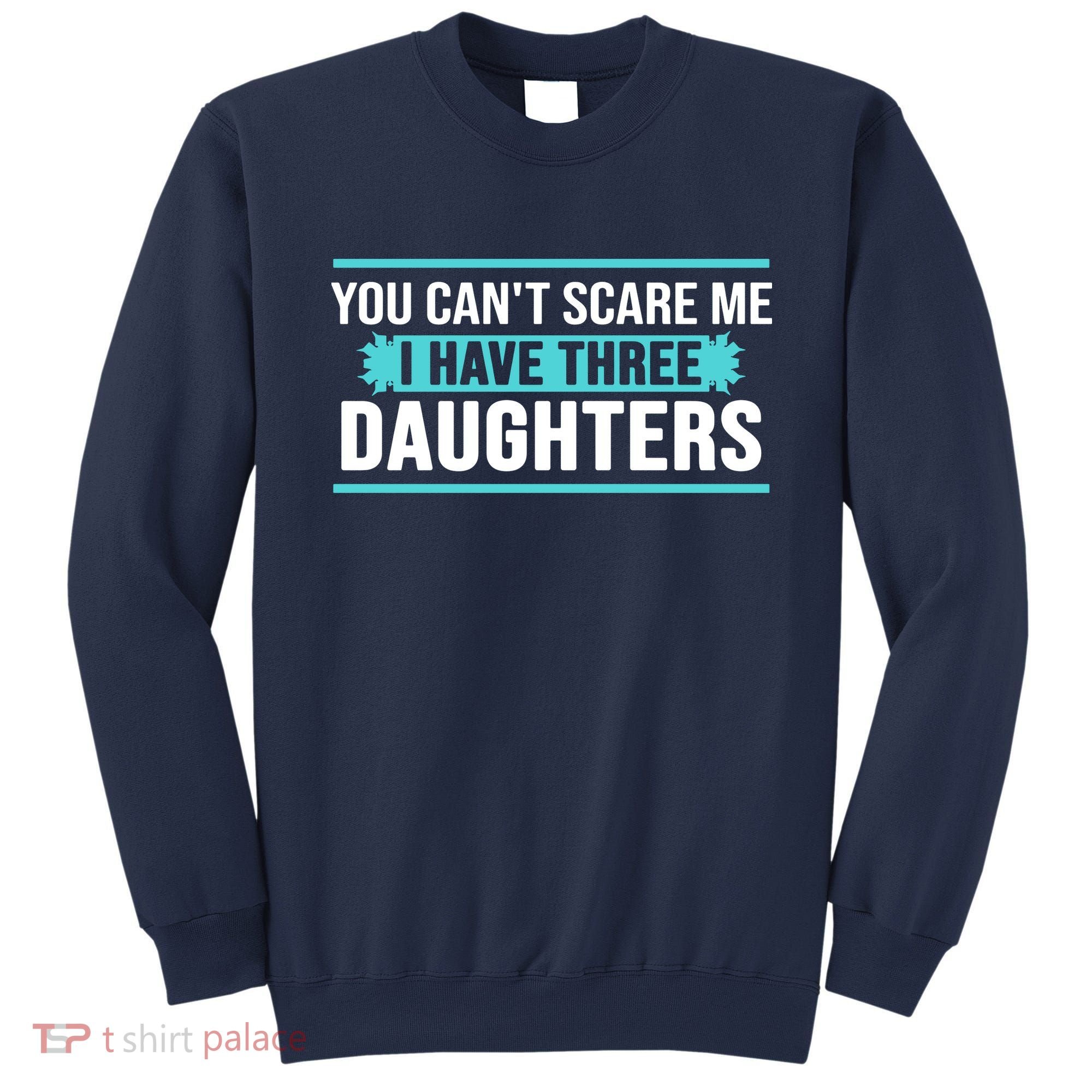 You Can't Scare Me I Have Three Daughters Sweatshirt