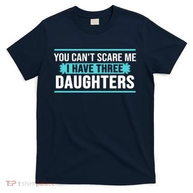 You Can't Scare Me I Have Three Daughters T-Shirt