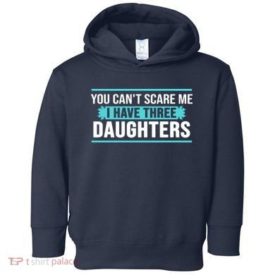 You Can't Scare Me I Have Three Daughters Toddler Hoodie