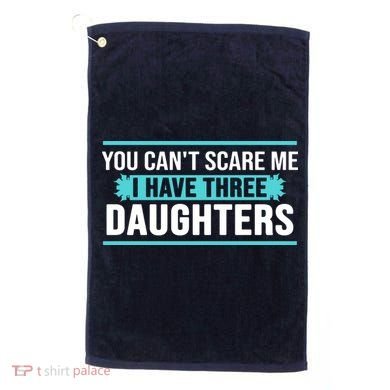 You Can't Scare Me I Have Three Daughters Golf Towel