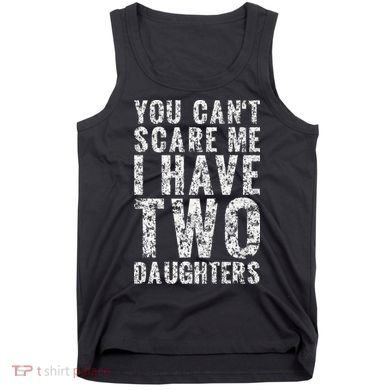You Can't Scare Me I Have Two Daughters Dad Father Day Tank Top