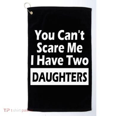 You CanT Scare Me I Have Two Daughters Golf Towel