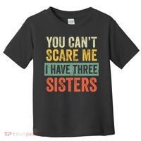 You Can_t Scare Me I Have Three Sisters Funny Brother Gift Toddler T-Shirt thumb 0