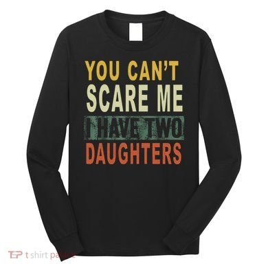You Can't Scare Me I Have Two Daughters Long Sleeve Shirt
