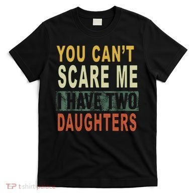 You Can't Scare Me I Have Two Daughters T-Shirt