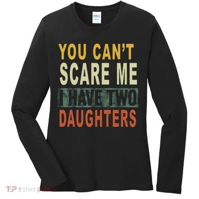 You Can't Scare Me I Have Two Daughters Women's Long Sleeve Shirt
