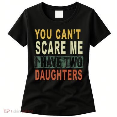 You Can't Scare Me I Have Two Daughters Women's T-Shirt