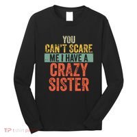 You Cant Scare Me I Have A Crazy Sister Funny Brothers Gift Long Sleeve Shirt thumb 0
