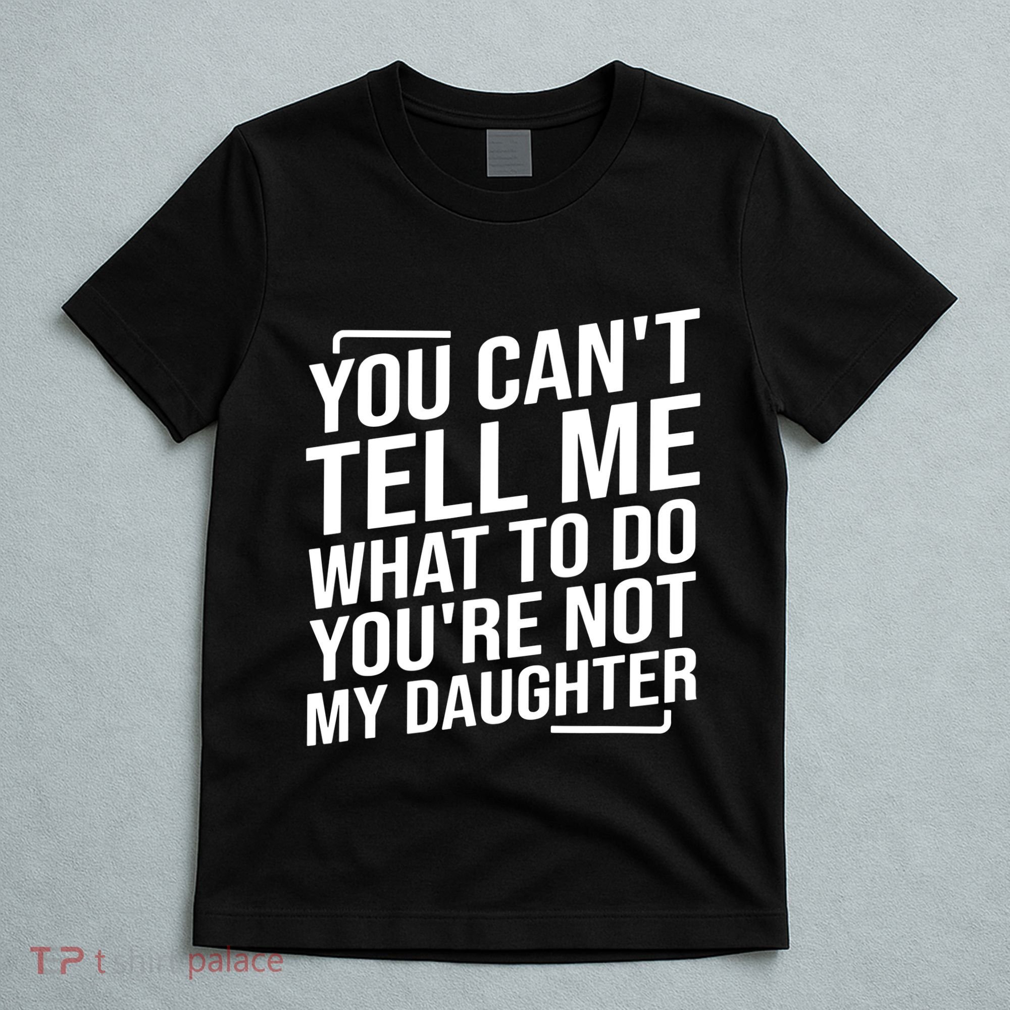 You Cant Tell Me What To Do Youre Not My Daughter T-Shirt