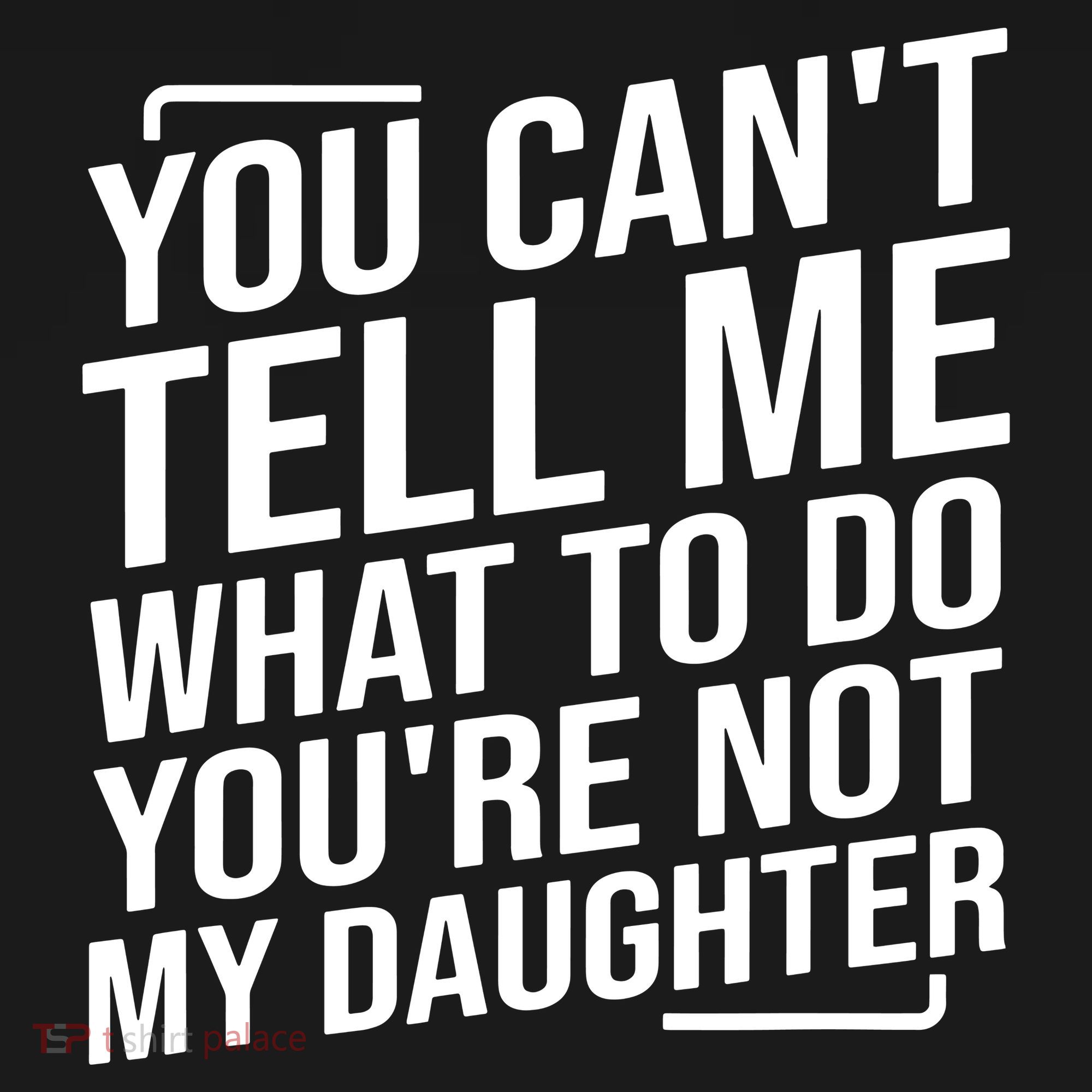 You Cant Tell Me What To Do Youre Not My Daughter T-Shirt