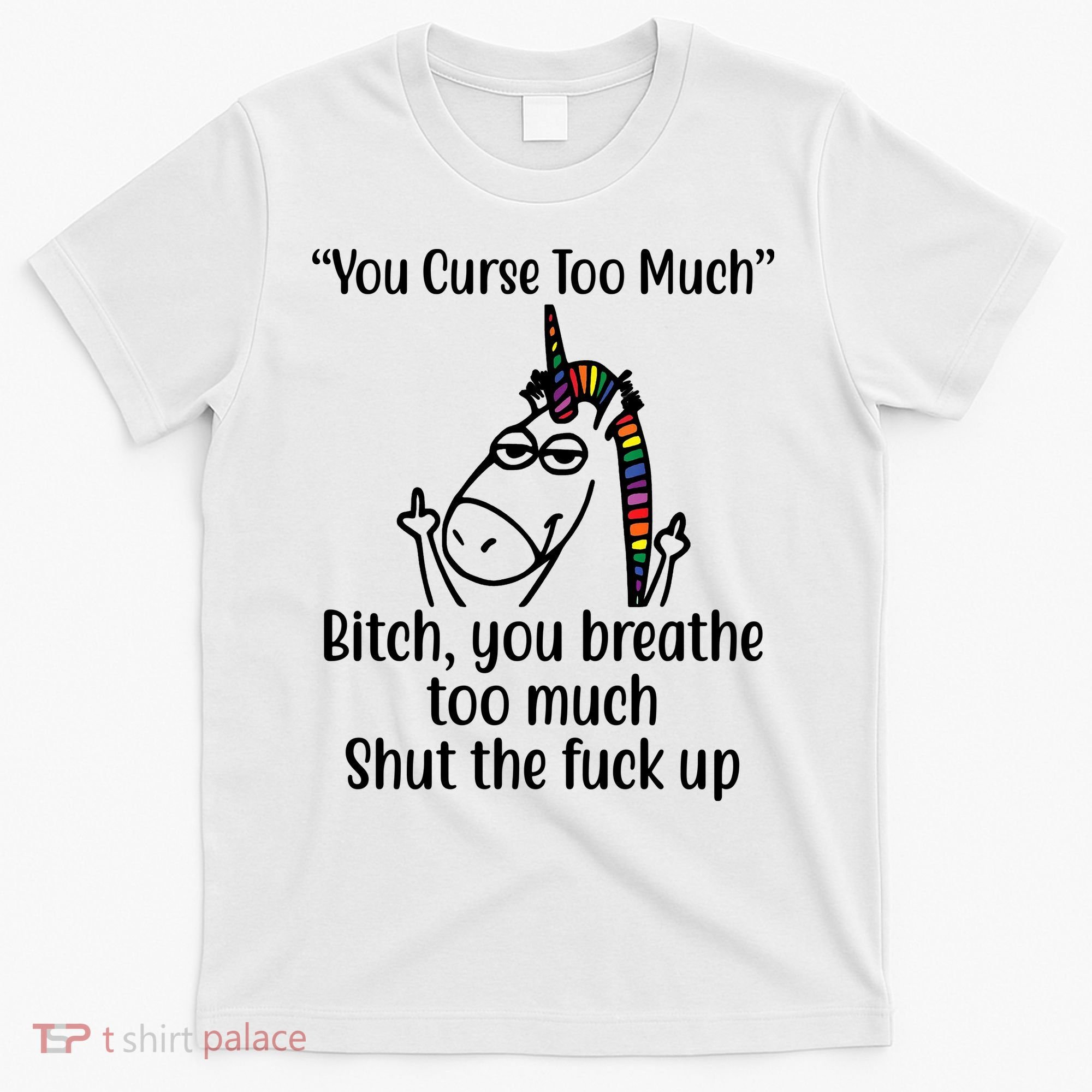 You Curse Too Much Bitch You Breathe Too Much Funny Unicorn T-Shirt
