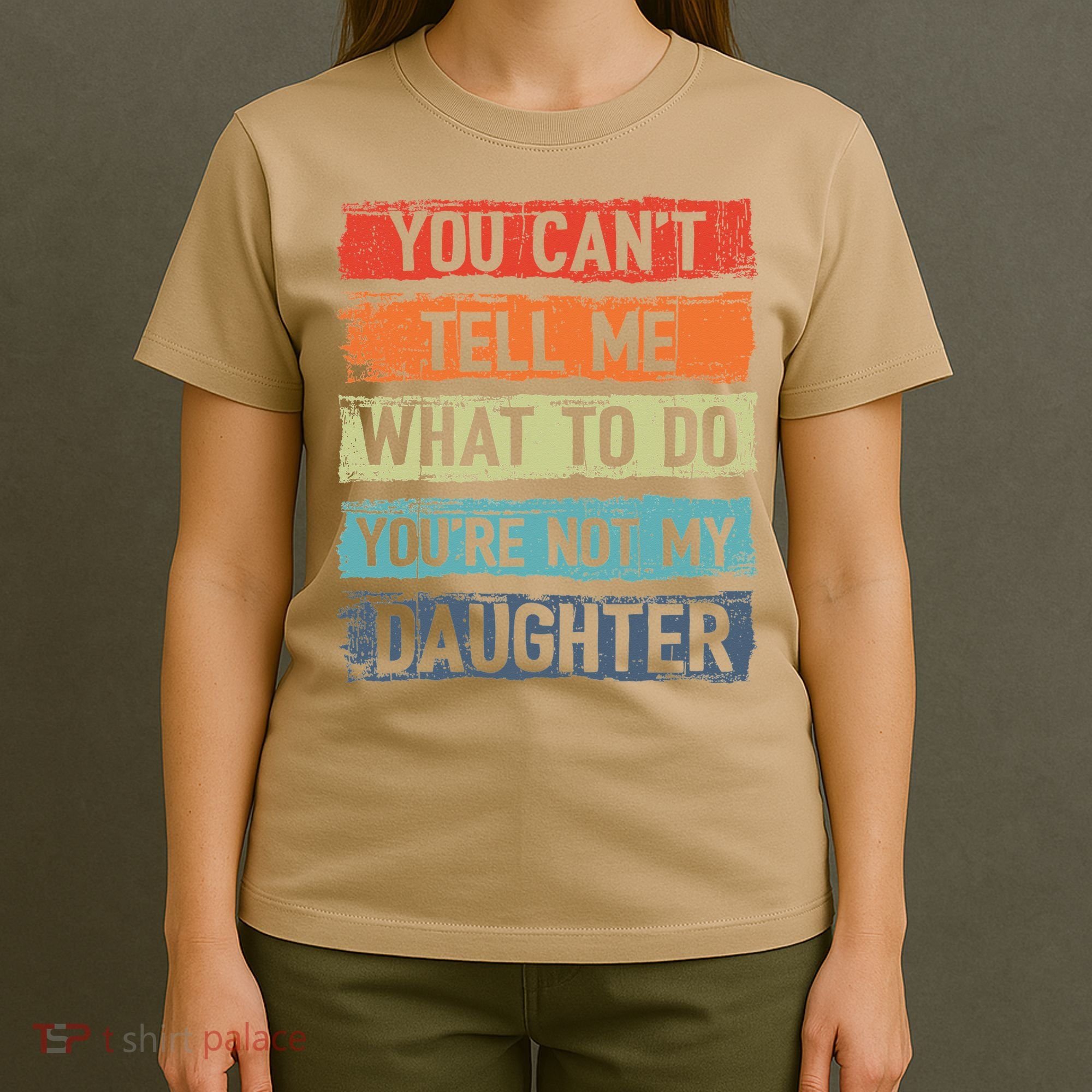 You Cant Tell Me What To Do You Are Not My Daughter Funny T-Shirt