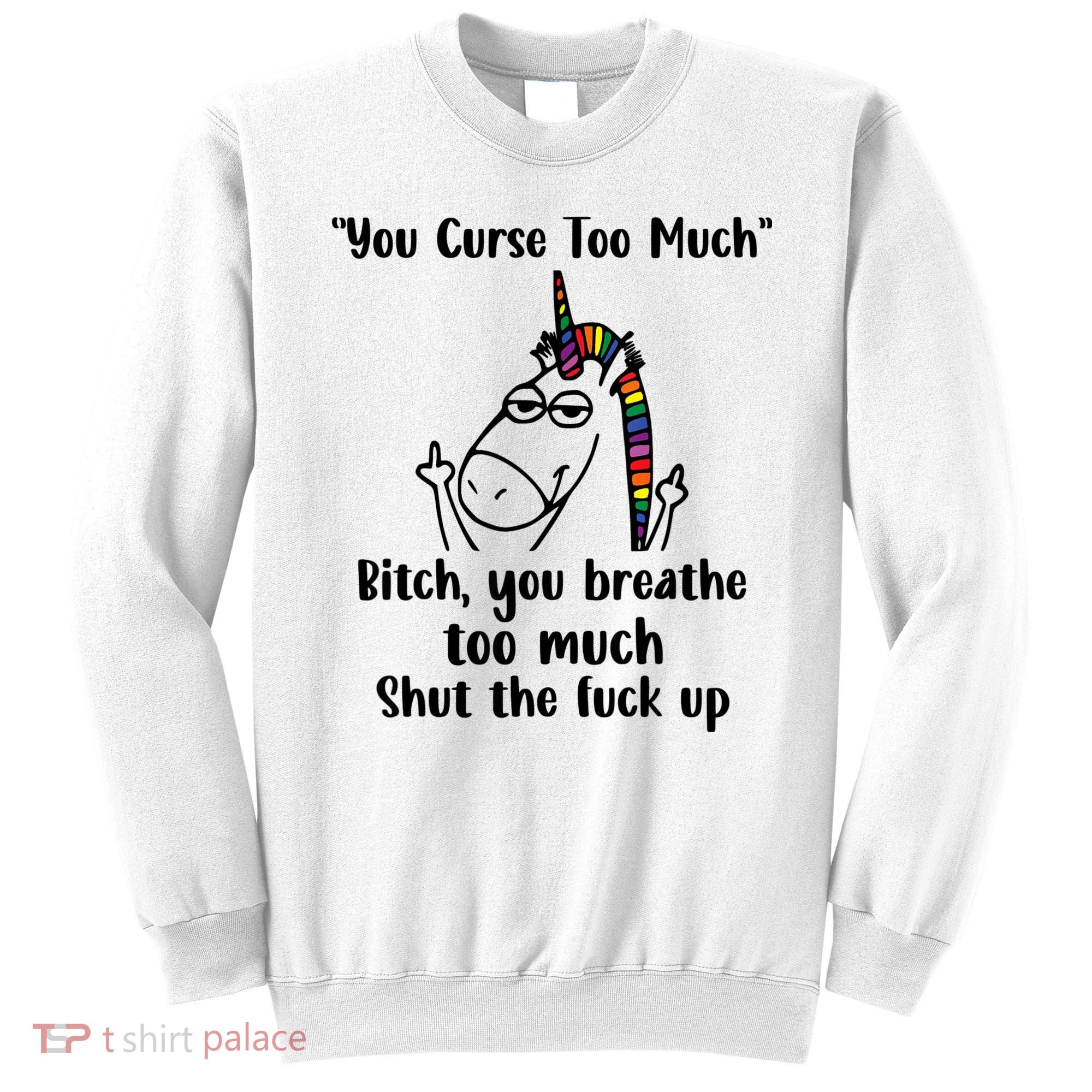 You Curse Too Much Bitch You Breathe Unicorn Humor Sarcasm Sweatshirt
