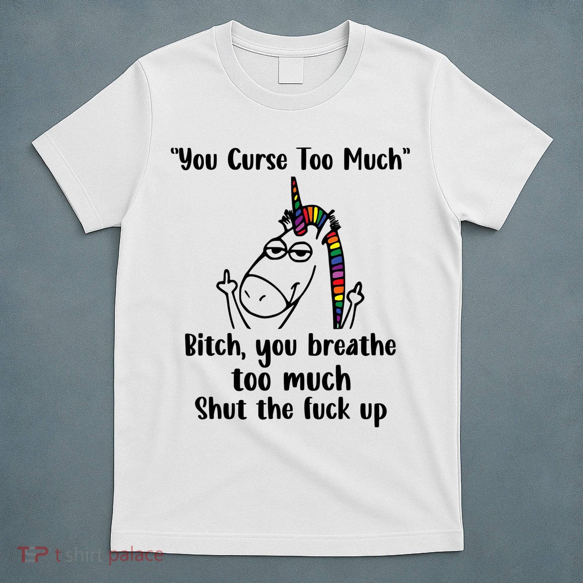 You Curse Too Much Bitch You Breathe Unicorn Humor Sarcasm T-Shirt