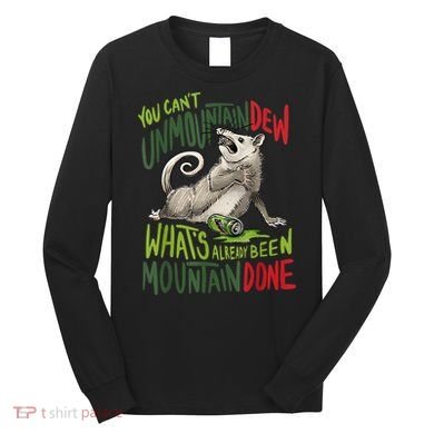 You Can’T Unmountain Dew What’S Already Been Mountain Done Long Sleeve Shirt
