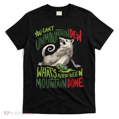 You Can’T Unmountain Dew What’S Already Been Mountain Done T-Shirt