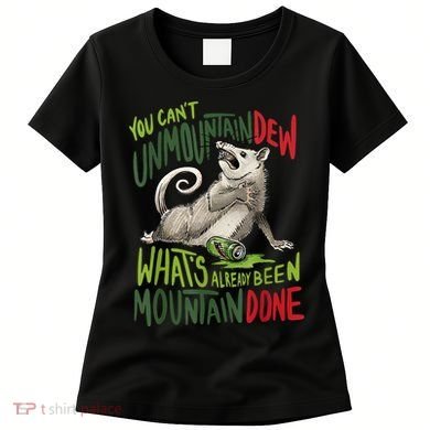 You Can’T Unmountain Dew What’S Already Been Mountain Done Women's T-Shirt