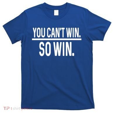 You CanT Win So Win T-Shirt