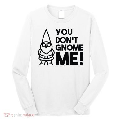You Don't Gnome Me! Long Sleeve Shirt