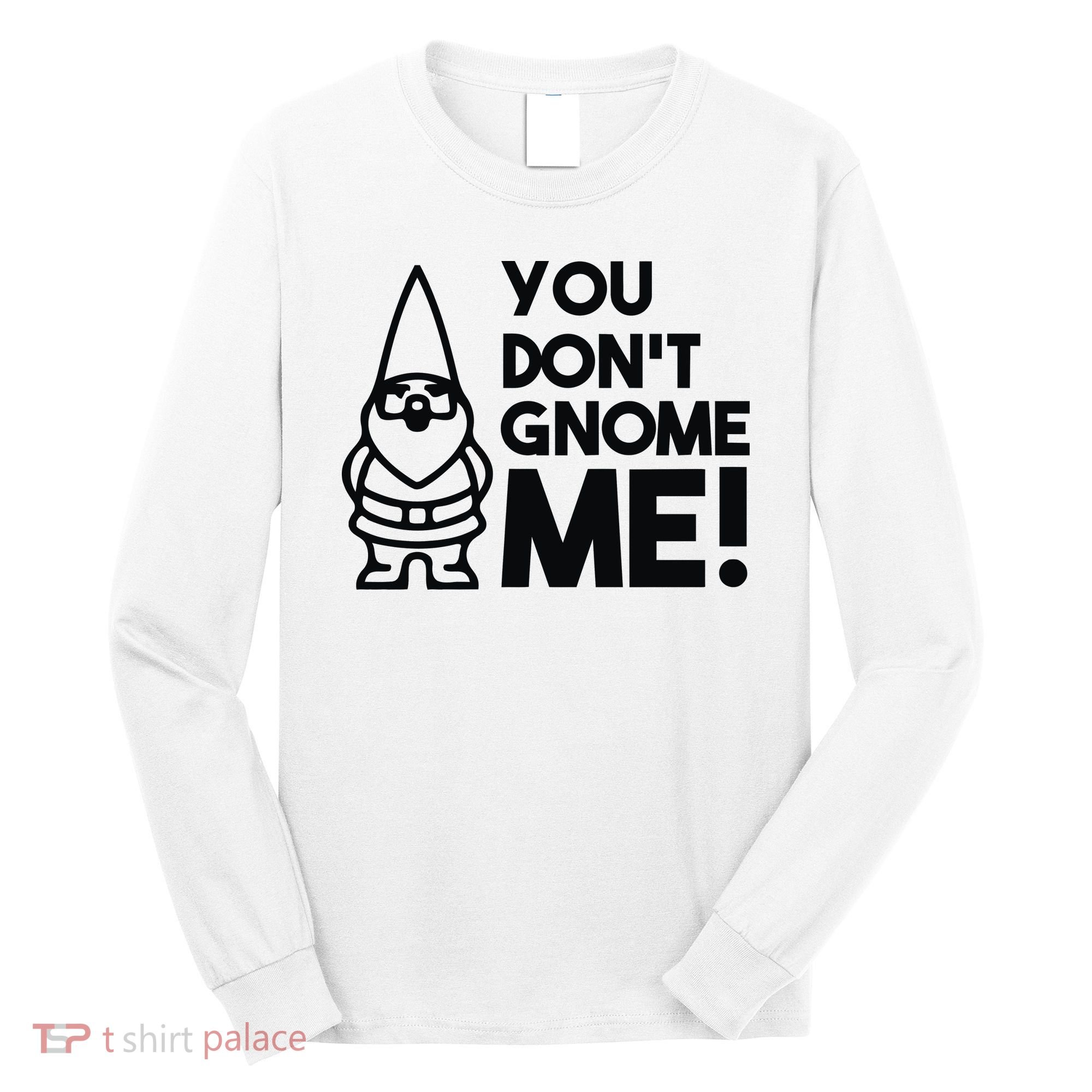 You Don't Gnome Me! Long Sleeve Shirt