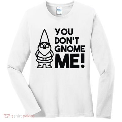 You Don't Gnome Me! Women's Long Sleeve Shirt