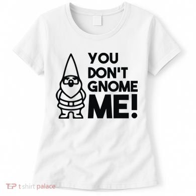 You Don't Gnome Me! Women's T-Shirt