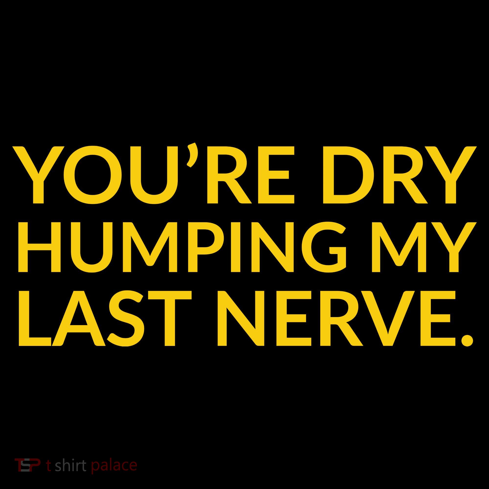 You're Dry Humping My Last Nerve Funny Offensive Saying Coffee Mug