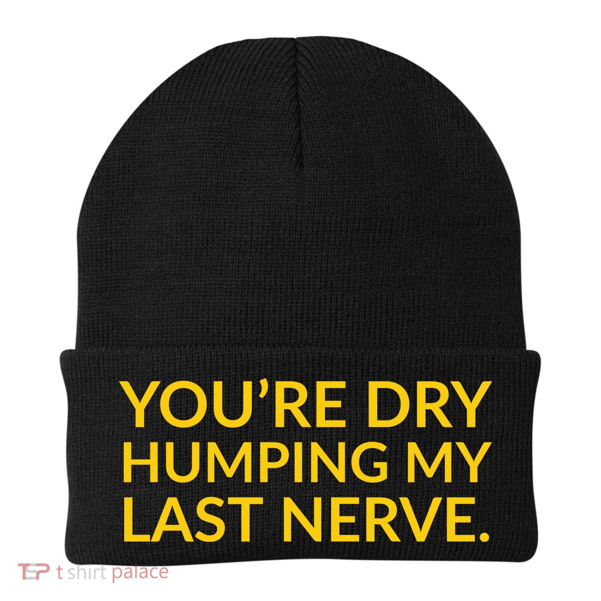 You're Dry Humping My Last Nerve Funny Offensive Saying Beanie