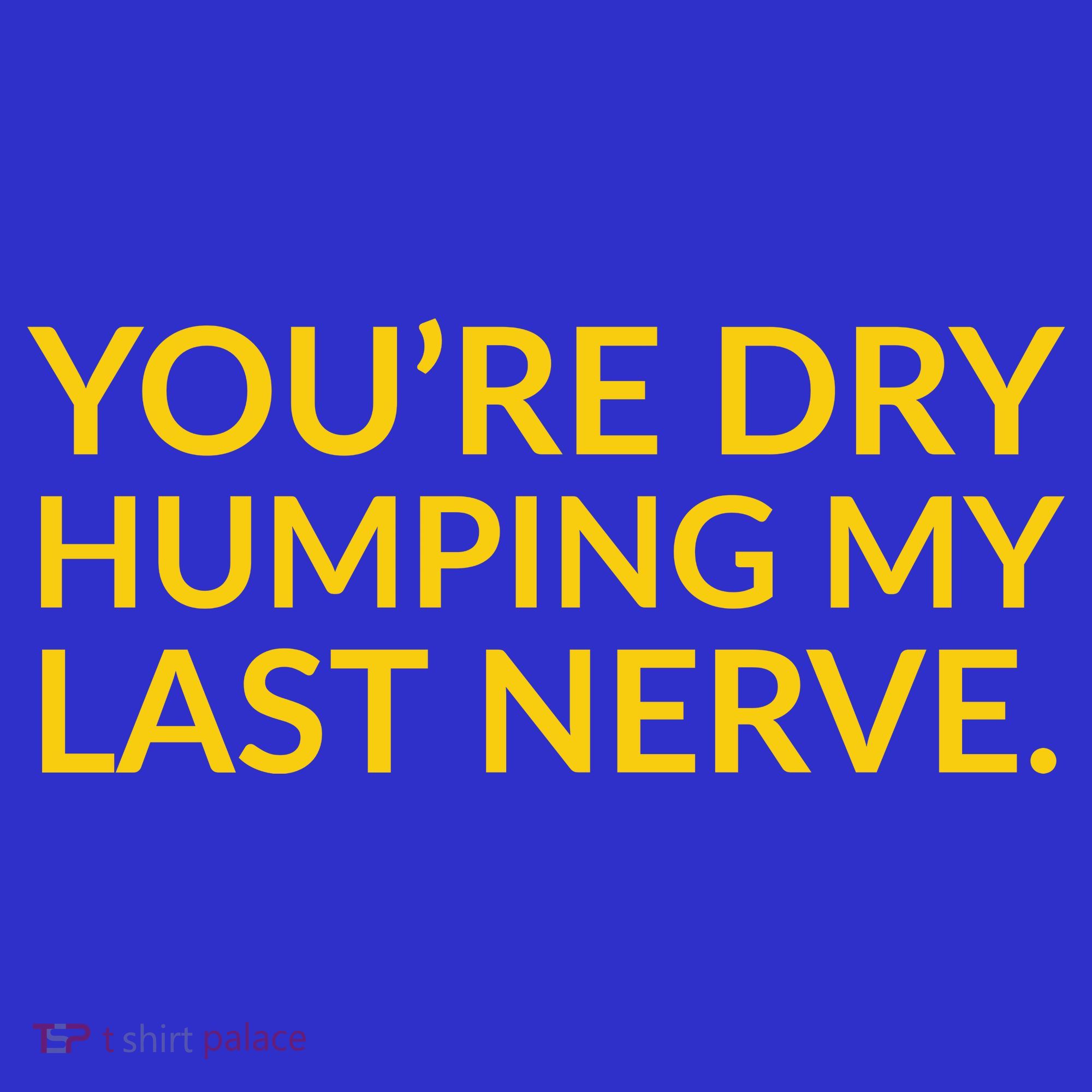 You're Dry Humping My Last Nerve Funny Offensive Saying Long Sleeve Shirt