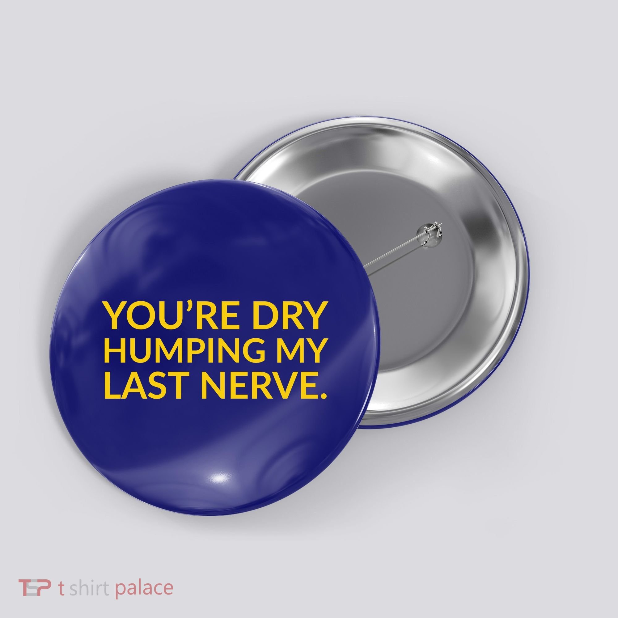 You're Dry Humping My Last Nerve Funny Offensive Saying Button