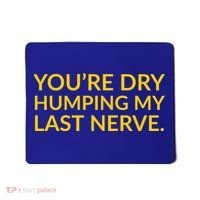You're Dry Humping My Last Nerve Funny Offensive Saying Mousepad thumb 0