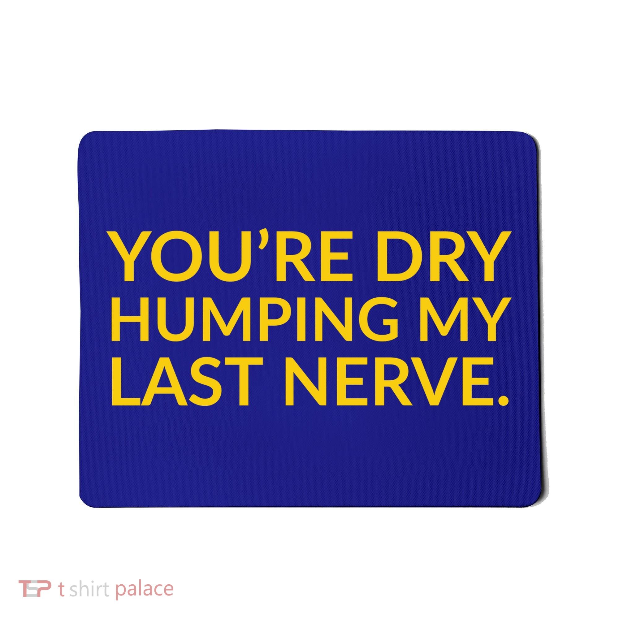 You're Dry Humping My Last Nerve Funny Offensive Saying Mousepad