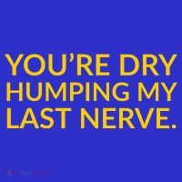 You're Dry Humping My Last Nerve Funny Offensive Saying Mousepad thumb 1