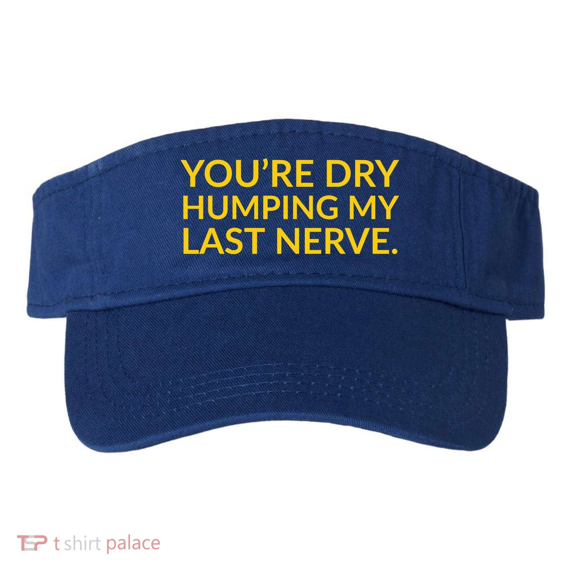 You're Dry Humping My Last Nerve Funny Offensive Saying Visor