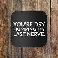 You're Dry Humping My Last Nerve Funny Offensive Saying Coaster thumb 0