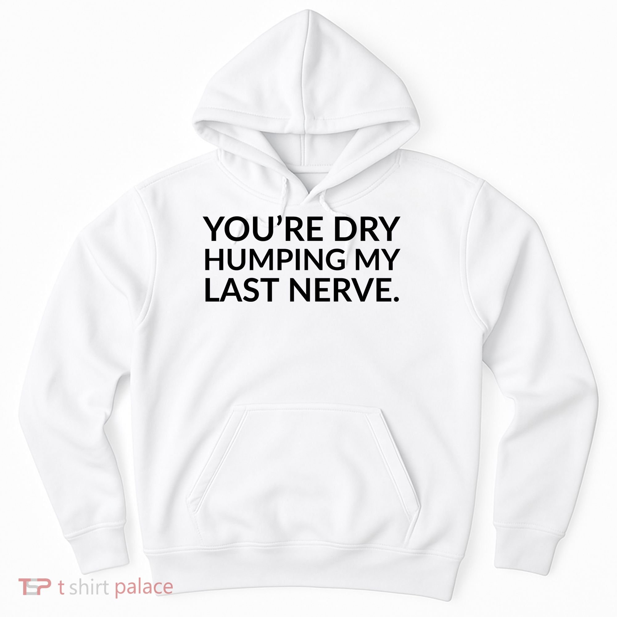 You're Dry Humping My Last Nerve Funny Offensive Saying Hoodie